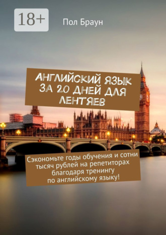 Пол Браун. Английский язык за 20 дней для лентяев. Сэкономьте годы обучения и сотни тысяч рублей на репетиторах благодаря тренингу по английскому языку!