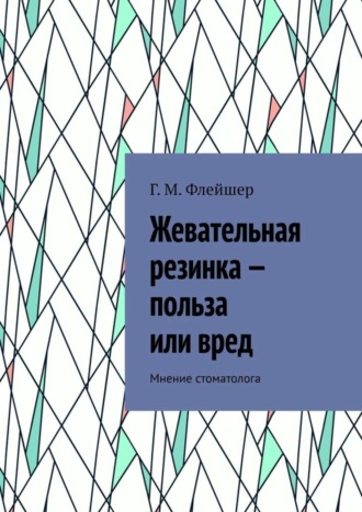 Григорий Михайлович Флейшер. Жевательная резинка – польза или вред. Мнение стоматолога