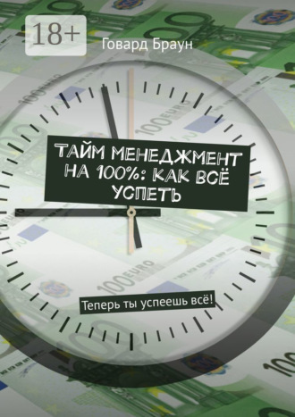 Говард Браун. Тайм менеджмент на 100%: как всё успеть. Теперь ты успеешь всё!