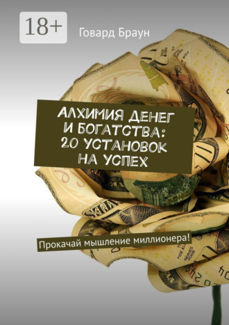 Говард Браун. Алхимия денег и богатства: 20 установок на успех. Прокачай мышление миллионера!