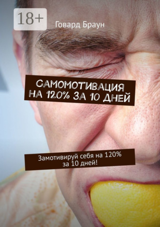Говард Браун. Самомотивация на 120% за 10 дней. Замотивируй себя на 120% за 10 дней!