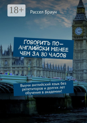 Рассел Браун. Говорить по-английски менее чем за 80 часов. Выучи английский язык без репетиторов и долгих лет обучения в академии!