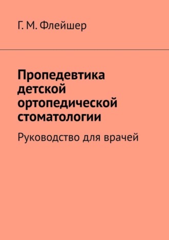 . Пропедевтика детской ортопедической стоматологии. Руководство для врачей