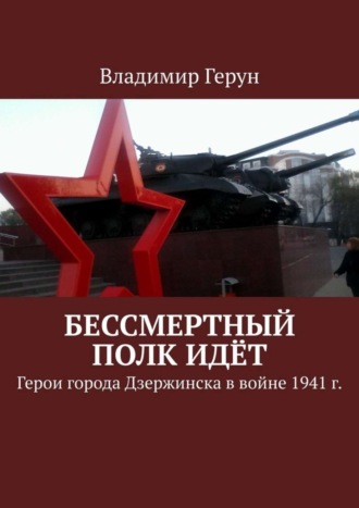Владимир Герун. Бессмертный полк идёт. Герои города Дзержинска в войне 1941 г.