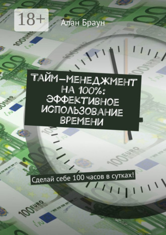 . Тайм-менеджмент на 100%: эффективное использование времени. Сделай себе 100 часов в сутках!
