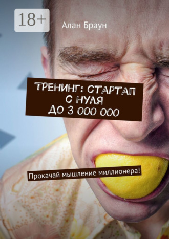 Алан Браун. Тренинг: стартап с нуля до 3 000 000. Прокачай мышление миллионера!