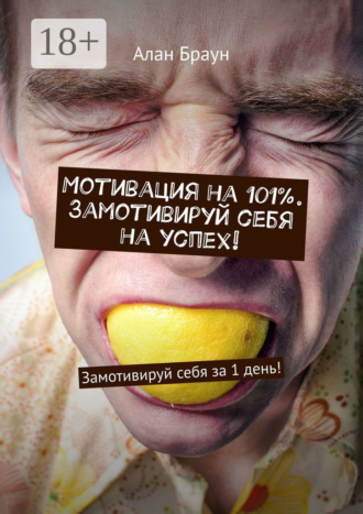 Алан Браун. Мотивация на 101%. Замотивируй себя на успех! Замотивируй себя за 1 день!