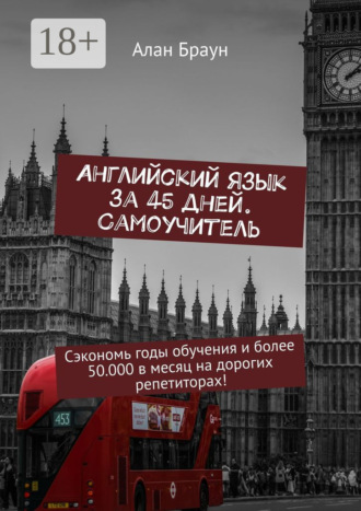 Алан Браун. Английский язык за 45 дней. Самоучитель. Сэкономь годы обучения и более 50 000 в месяц на дорогих репетиторах!