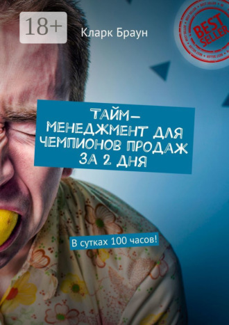 Кларк Браун. Тайм-менеджмент для чемпионов продаж за 2 дня. В сутках 100 часов!