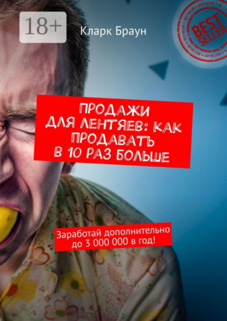 . Продажи для лентяев: как продавать в 10 раз больше. Заработай дополнительно до 3 000 000 в год!