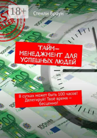 Стенли Браун. Тайм-менеджмент для успешных людей. В сутках может быть 100 часов! Делегируй! Твоё время – бесценно!