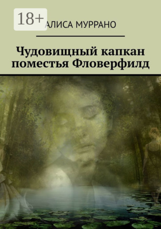 Алиса Муррано. Чудовищный капкан поместья Фловерфилд