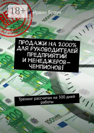 Ирвин Браун. Продажи на 2000% для руководителей предприятий и менеджеров-чемпионов! Тренинг рассчитан на 300 дней работы