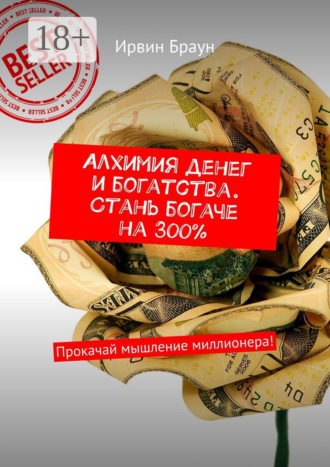 Ирвин Браун. Алхимия денег и богатства. Стань богаче на 300%. Прокачай мышление миллионера!