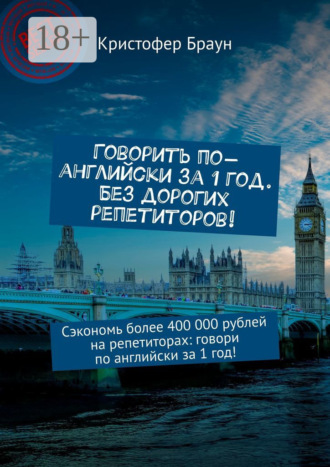 Кристофер Браун. Говорить по-английски за 1 год. Без дорогих репетиторов! Сэкономь более 400 000 рублей на репетиторах: говори по английски за 1 год!