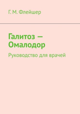 Г. М. Флейшер. Галитоз – Омалодор. Руководство для врачей