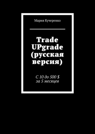 Мария Кучеренко. Trade UPgrade (русская версия). С 10 до 500 $ за 5 месяцев