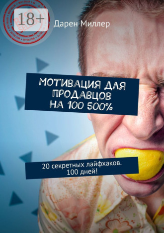 Дарен Миллер. Мотивация для продавцов на 100 500%. 20 секретных лайфхаков. 100 дней!