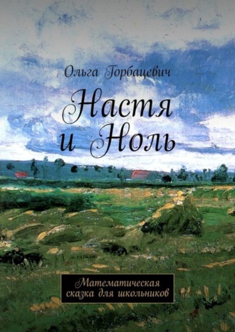 Ольга Викторовна Горбацевич. Настя и Ноль. Математическая сказка для школьников