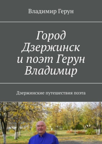 Владимир Герун. Город Дзержинск и поэт Герун Владимир. Дзержинские путешествия поэта