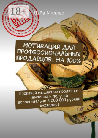 Дэйв Миллер. Мотивация для профессиональных продавцов. На 100%. Прокачай мышление продавца-чемпиона и получай дополнительно 3 000 000 рублей ежегодно!
