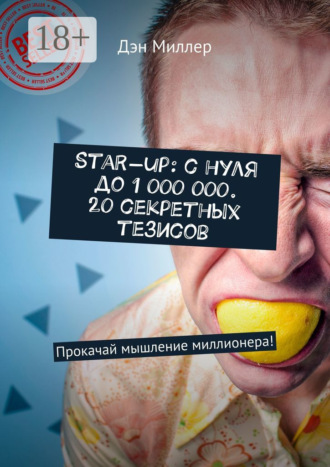 Дэн Миллер. Start-up: с нуля до 1 000 000. 20 секретных тезисов. Прокачай мышление миллионера!