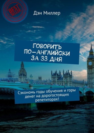 Дэн Миллер. Говорить по-английски за 33 дня. Сэкономь годы обучения и горы денег на дорогостоящих репетиторах!