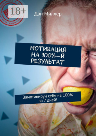 Дэн Миллер. Мотивация на 100%-й результат. Замотивируй себя на 100% за 7 дней!