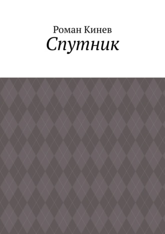 Роман Шалвович Кинев. Спутник. Часть первая (из пяти рассказов)