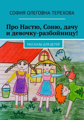София Олеговна Терехова. Про Настю, Соню, дачу и девочку-разбойницу! Рассказы для детей
