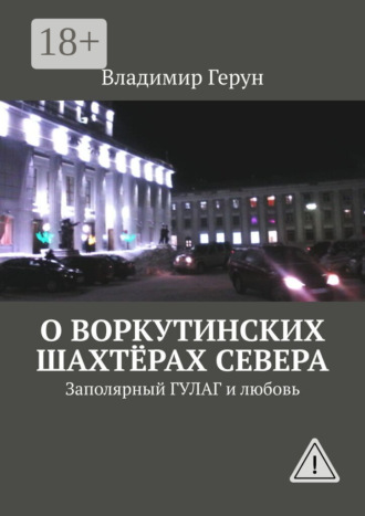 . О воркутинских шахтёрах Севера. Заполярный ГУЛАГ и любовь