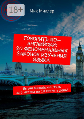 . Говорить по-английски: 20 феноменальных законов изучения языка. Выучи английский язык за 3 месяца по 10 минут в день!