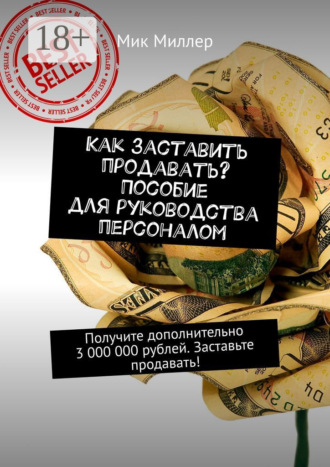 Мик Миллер. Как заставить продавать? Пособие для руководства персоналом. Получите дополнительно 3 000 000 рублей. Заставьте продавать!
