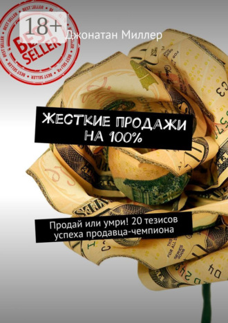 Джонатан Миллер. Жесткие продажи на 100%. Продай или умри! 20 тезисов успеха продавца-чемпиона
