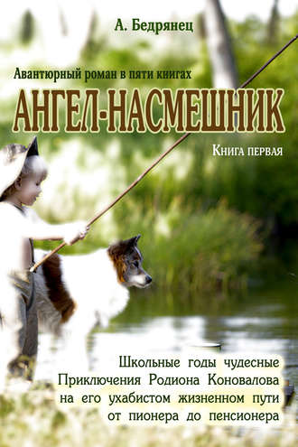 . Ангел-насмешник. Приключения Родиона Коновалова на его ухабистом жизненном пути от пионера до пенсионера. Книга первая. Школьные годы чудесные