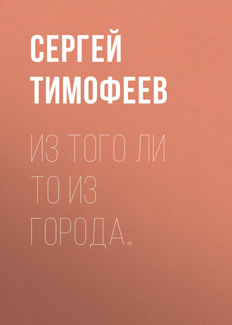 . Из того ли то из города…
