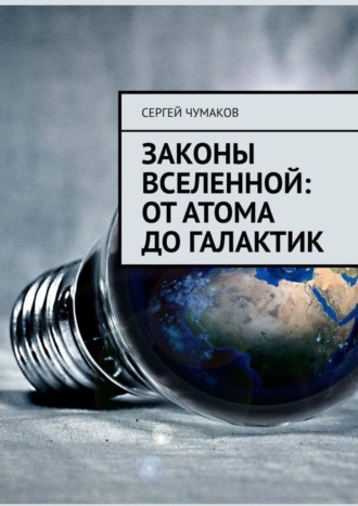 Сергей Александрович Чумаков. Законы Вселенной: от атома до галактик