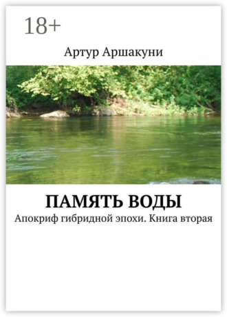 Артур Аршакуни. Память воды. Апокриф гибридной эпохи. Книга вторая