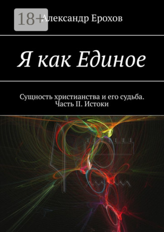 Александр Ерохов. Я как Единое. Сущность христианства и его судьба. Часть II. Истоки