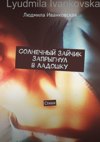 Людмила Иванковская. Солнечный зайчик запрыгнул в ладошку. Стихи