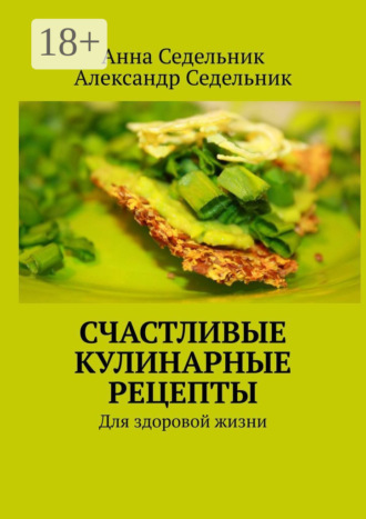 . Счастливые кулинарные рецепты. Для здоровой жизни