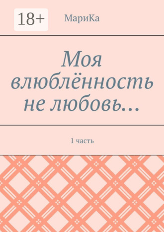 МариКа. Моя влюблённость не любовь… 1 часть