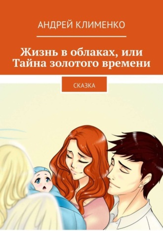 Андрей Алексеевич Клименко. Жизнь в облаках, или Тайна золотого времени. Сказка