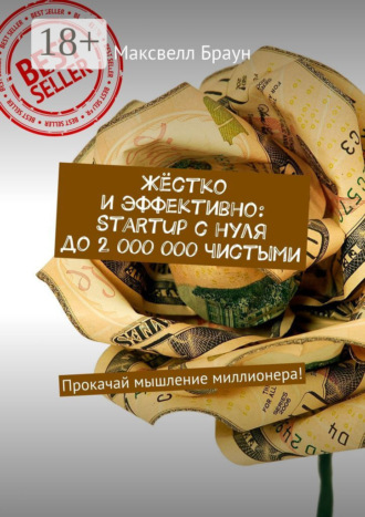 Максвелл Браун. Жёстко и эффективно: Startup с нуля до 2 000 000 чистыми. Прокачай мышление миллионера!