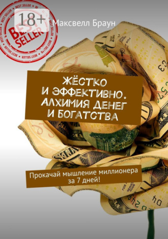 . Жёстко и эффективно. Алхимия денег и богатства. Прокачай мышление миллионера за 7 дней!