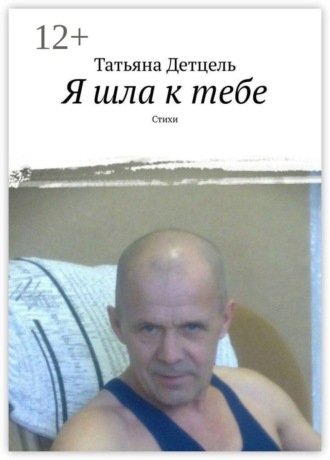 . Я шла к тебе. Стихи