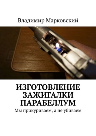 . Изготовление зажигалки Парабеллум. Мы прикуриваем, а не убиваем