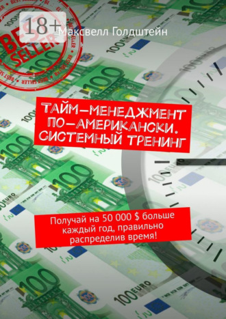 Максвелл Голдштейн. Тайм-менеджмент по-американски. Системный тренинг. Получай на 50 000 $ больше каждый год, правильно распределив время!