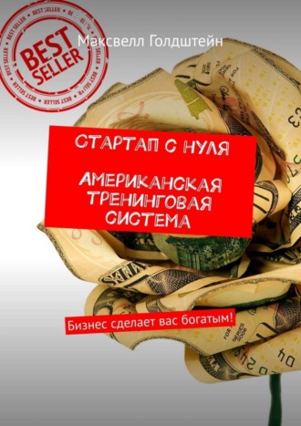 Максвелл Голдштейн. Стартап с нуля. Американская тренинговая система. Бизнес сделает вас богатым!