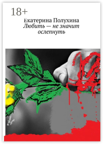 Екатерина Полухина. Любить – не значит ослепнуть
